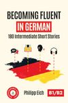 Becoming Fluent In German: 180 Intermediate Short Stories