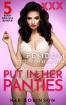 Put In Her Panties: Femdom Sissy Feminization: 5-Book XXX Erotica Bundle (Rae Robinson's Femdom & First-Time Feminization Bundles)