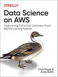 Data Science on AWS: Implementing End-to-End, Continuous AI and Machine Learning Pipelines