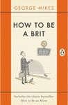 How to be a Brit: The hilariously accurate, witty and indispensable manual for everyone longing to attain True Britishness