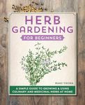 Herb Gardening for Beginners: A Simple Guide to Growing & Using Culinary and Medicinal Herbs at Home
