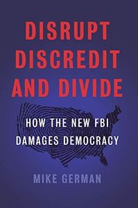 Disrupt, Discredit, and Divide: How the New FBI Damages Democracy