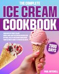 The Complete Ice Cream Cookbook: 2000 Days of Frosty Bliss | Simple and Light Ice Cream Recipes for Optimal Health and Divine Indulgence | Your Ultimate Guide to Frozen Delights