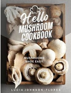 Hello Mushroom Cookbook: Mushrooms Made Easy - Recipes featuring the superfood mushrooms for all cooking levels, plus basics on edible gourmet mushrooms