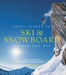 Fifty Places to Ski & Snowboard Before You Die: Downhill Experts Share the World's Greatest Destinations