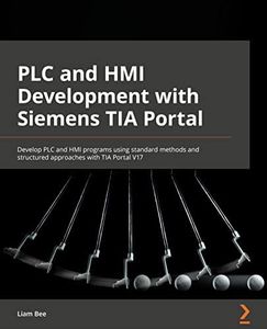 PLC and HMI Development with Siemens TIA Portal: Develop PLC and HMI programs using standard methods and structured approaches with TIA Portal V17