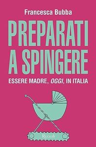 Preparati a spingere. Essere madre, oggi, in Italia