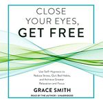 Close Your Eyes, Get Free: Use Self-hypnosis to Reduce Stress, Quit Bad Habits, and Achieve Greater Relaxation and Focus ; Library Edition