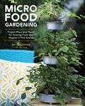 Micro Food Gardening: Project Plans and Plants for Growing Fruits and Veggies in Tiny Spaces