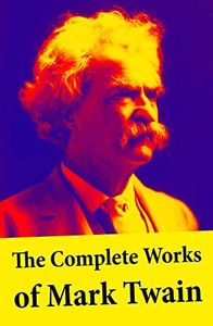 The Complete Works of Mark Twain: The Novels, short stories, essays and satires, travel writing, non-fiction, the complete letters, the complete speeches, and the autobiography of Mark Twain