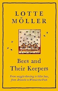 Bees and Their Keepers: From waggle-dancing to killer bees, from Aristotle to Winnie-the-Pooh