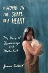 A Womb in the Shape of a Heart: My story of Miscarriage and Motherhood