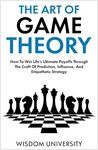 The Art Of Game Theory: How To Win Life’s Ultimate Payoffs Through The Craft Of Prediction, Influence, And Empathetic Strategy