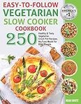 Easy-to-Follow Vegetarian Slow Cooker Cookbook: 250 Healthy and Tasty Vegetarian Crock Pot Recipes, No-Fuss Meals for Busy People.