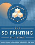 The 3D Printing Log Book: Record Project Details, Print Settings, Results & Other Important Notes | Three-dimensional Model Build Tracker Organizer for DIY Hobbyists, Makers & Professionals