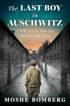 The Last Boy in Auschwitz: A WW2 Jewish Holocaust Survival True Story (World War II True Story Book 1)