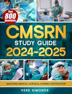 CMSRN Study Guide 2024-2025: Mastering Medical-Surgical Nursing Certification | The Ultimate Resource for In-Depth Review, Proven Test Strategies, and 800 Practice Questions to Ensure Exam Success