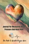 Journal For Measuring Blood Pressure And Heart Rate. The Path To Health Begins Here: LogBook - Track, Monitor, Control And Record Results. Take Care Of Yourself And Everything Will Be Fine