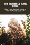 Eco-Friendly Hair Care: Make Your Own Hair Products With Natural Ingredients