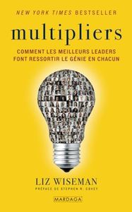 Multipliers: Comment les meilleurs leaders font ressortir le génie en chacun