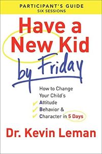 Have a New Kid By Friday Participant's Guide: How To Change Your Child'S Attitude, Behavior & Character In 5 Days (A Six-Session Study): How to ... Attitude, Behavior & Character in 5 Days
