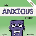 My Anxious Robot: A Children's Social Emotional Book About Managing Feelings of Anxiety