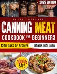 Canning Meat Cookbook for Beginners : Safe, Simple and Budget Friendly Home Canning. How to Master Flavorful Meat Preserves and Triumph over Canning Challenges.