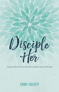 Disciple Her: Using the Word, Work, & Wonder of God to Invest in Women