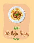 Hello! 365 Pasta Recipes: Best Pasta Cookbook Ever For Beginners [Vegan Casserole Cookbook, Tuna Casserole Recipes, Spaghetti Sauce Recipe, Homemade Sausage Recipe, Homemade Pasta Cookbook] [Book 1]