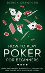 How to Play Poker for Beginners - Learn the Strategy, Fundamentals, Psychology, Game Theory, Math & Advanced Systems