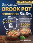 THE ESSENTIAL CROCK POT COOKBOOK FOR TWO: The Beginner’s Step-By-Step Guide to Mastering Crockpot Cooking. 1500+ Days of Easy and Delicious Recipes. PLUS, a Time-Saving Meal Plan and a BONUS Chapter!