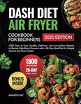Dash Diet Air Fryer Cookbook for Beginners: 1800 Days of Easy, Healthy, Delicious, and Low-Sodium Recipes to Reduce High Blood Pressure with a 28-Day ... (Quick & Easy, Healthy Diet Recipes Books)