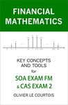 FINANCIAL MATHEMATICS: KEY CONCEPTS AND TOOLS FOR SOA EXAM FM & CAS EXAM 2