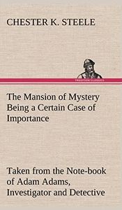 The Mansion of Mystery Being a Certain Case of Importance, Taken from the Note-book of Adam Adams, Investigator and Detective