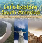 Let's Explore South America (Most Famous Attractions in South America): South America Travel Guide (Children's Explore the World Books)