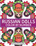 Russian Dolls - Color By Number: An Adult Coloring Book on Matryoshka Nesting Dolls For Relaxation, Fun, and Stress Relief with cute and lively Babushka Russian Dolls