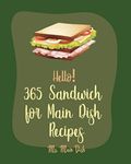 Hello! 365 Sandwich for Main Dish Recipes: Best Sandwich for Main Dish Cookbook Ever For Beginners [Ham Cookbook, Panini Recipe, Vegan Sandwich Book, Hot Dog Recipe, Grilled Cheese Recipes] [Book 1]