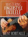 Mastering Fingerstyle Ukulele: The Complete Method for Ukulele Fingerpicking