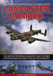 The Complete Illustrated Encyclopedia of the Lancaster Bomber: The History of Britain's Greatest Night Bomber of World War II, in More Than 275 Photographs