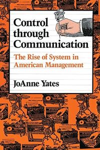 Control through Communication: The Rise of System in American Management (Studies in Industry and Society, 6)