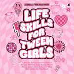 Life Skills for Tween Girls: A Glow Up, Self-Love Survival Guide to Become THAT Girl, Crush Anxiety, Master Money, Achieve Goals, & Discover What Most Adults Wish They Knew!