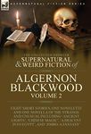 The Collected Shorter Supernatural & Weird Fiction of Algernon Blackwood: Volume 2-Eight Short Stories, One Novelette and One Novella of the Strange and Unusual Including 'Ancient Lights', 'Chinese Magic', 'A Descent into Egypt', and 'Jimbo: A Fantasy'