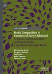 Music Composition in Contexts of Early Childhood: Creation, Communication and Multi-Modal Experiences through Music