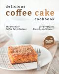 Delicious Coffee Cake Cookbook: The Ultimate Coffee Cake Recipes for Breakfast, Brunch, and Dessert