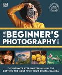 The Beginner's Photography Guide: The Ultimate Step-by-Step Manual for Getting the Most From Your Digital Camera