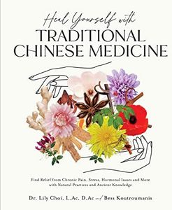 Heal Yourself with Traditional Chinese Medicine: Find Relief from Chronic Pain, Stress, Hormonal Issues and More with Natural Practices and Ancient Knowledge