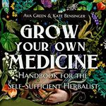 Grow Your Own Medicine: Handbook for the Self-Sufficient Herbalist