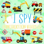 I Spy Construction Vehicles!: Count The Construction Vehicles Book for Kids