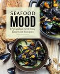 Seafood Mood: Enjoyable and Easy Seafood Recipes (2nd Edition)