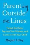 Parenting Outside the Lines: Forget the Rules, Tap into Your Wisdom, and Connect with Your Child